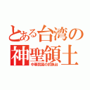 とある台湾の神聖領土（中華民国の釣魚台）