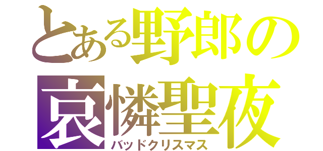 とある野郎の哀憐聖夜（バッドクリスマス）