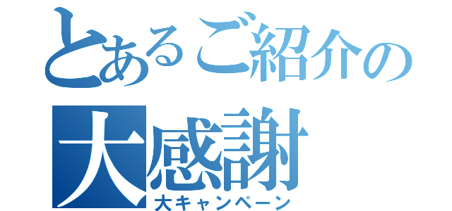 とあるご紹介の大感謝（大キャンペーン）