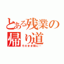 とある残業の帰り道（そのまま朝に…）