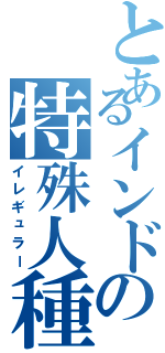 とあるインドの特殊人種（イレギュラー）