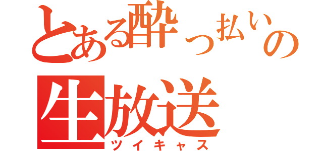 とある酔っ払いの生放送（ツイキャス）