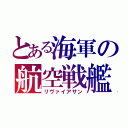 とある海軍の航空戦艦（リヴァイアサン）