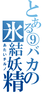 とある⑨バカの氷結妖精（あたいチルノ）