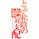 とある松陰の絶対支配（アブソリュートルーラー）