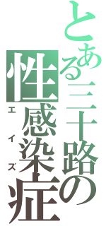 とある三十路の性感染症（エイズ）