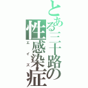 とある三十路の性感染症（エイズ）