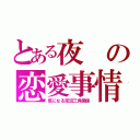 とある夜の恋愛事情（気になる泥沼三角関係）