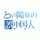 とある陽泉の誤中国人（劉 偉）