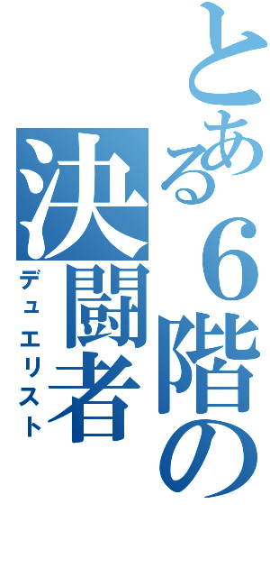 とある６階の決闘者（デュエリスト）