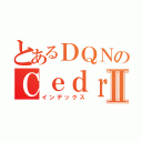 とあるＤＱＮのＣｅｄｒｉｃⅡ（インデックス）