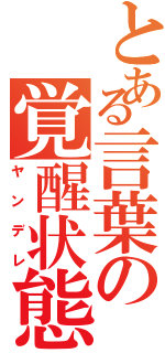 とある言葉の覚醒状態（ヤンデレ）