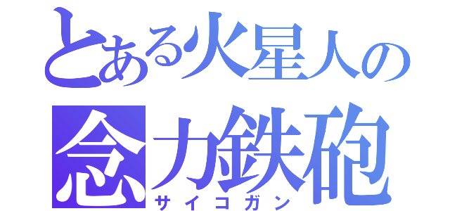 とある火星人の念力鉄砲（サイコガン）