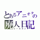 とあるアニオタの廃人日記（レールガン）