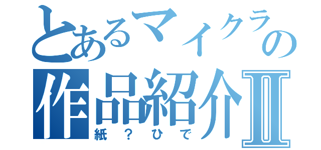 とあるマイクラ野郎の作品紹介Ⅱ（紙？ひで）