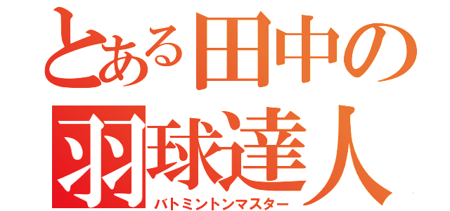 とある田中の羽球達人（バトミントンマスター）