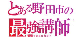 とある野田市の最強講師（番場ｔｅａｃｈｅｒ）