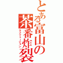 とある富山の茶番炸裂（ラフフュージョン）