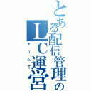 とある配信管理部のＬＣ運営（チームＴ）