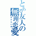 とある友人の無理恋愛（はかない恋）