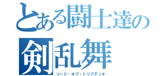 とある闘士達の剣乱舞（ソード・オブ・トリプディオ）