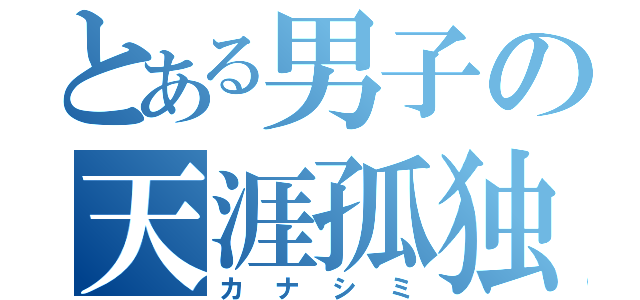 とある男子の天涯孤独（カナシミ）