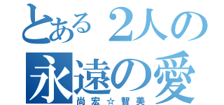 とある２人の永遠の愛（尚宏☆智美）