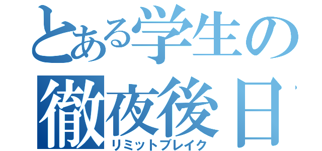 とある学生の徹夜後日（リミットブレイク）