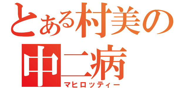 とある村美の中二病（マヒロッティー）