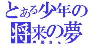 とある少年の将来の夢（声優さん）