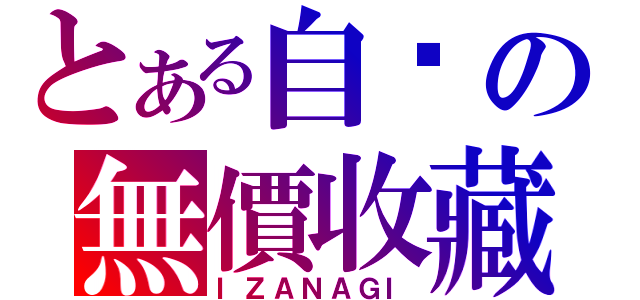 とある自嗨の無價收藏（ＩＺＡＮＡＧＩ）