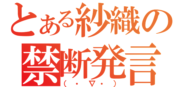 とある紗織の禁断発言（（・∇・））