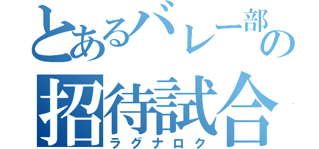 とあるバレー部の招待試合（ラグナロク）