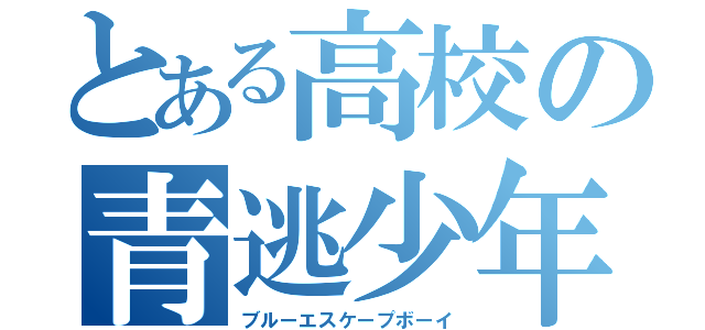 とある高校の青逃少年（ブルーエスケープボーイ）