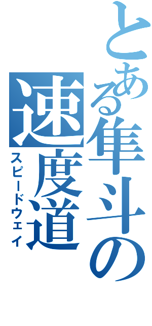 とある隼斗の速度道（スピードウェイ）