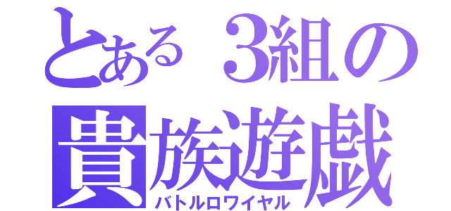 とある３組の貴族遊戯（バトルロワイヤル）