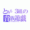 とある３組の貴族遊戯（バトルロワイヤル）