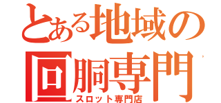 とある地域の回胴専門（スロット専門店）