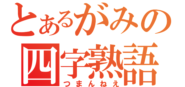 とあるがみの四字熟語（つまんねえ）