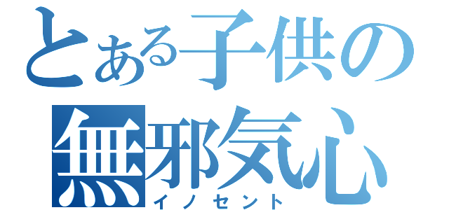 とある子供の無邪気心（イノセント）