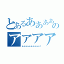 とあるあああああああああああああああああああああああのアアアアアアア（あゝあゝあゝあゝあゝあゝあゝあゝア）