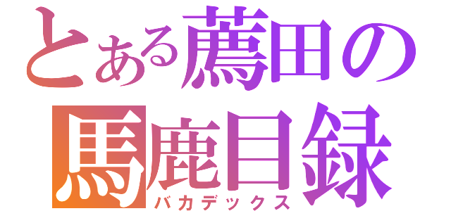 とある薦田の馬鹿目録（バカデックス）