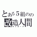 とある５組のの改造人間（サイボーグ）