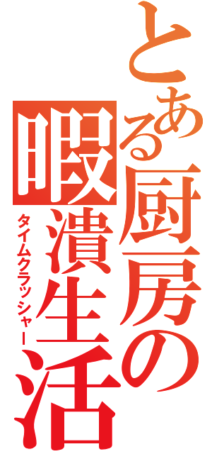 とある厨房の暇潰生活（タイムクラッシャー）