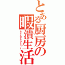 とある厨房の暇潰生活（タイムクラッシャー）