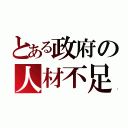 とある政府の人材不足（）