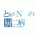 とあるＮの厨二病（恐ろしいほど気持ち悪い）