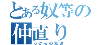 とある奴等の仲直り（心からの友達）