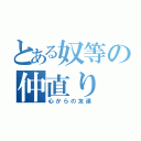 とある奴等の仲直り（心からの友達）