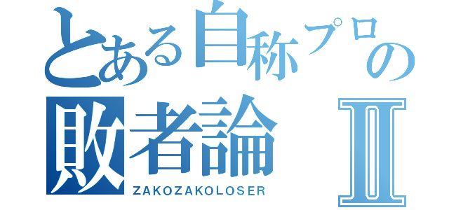 とある自称プロの敗者論Ⅱ（ＺＡＫＯＺＡＫＯＬＯＳＥＲ）